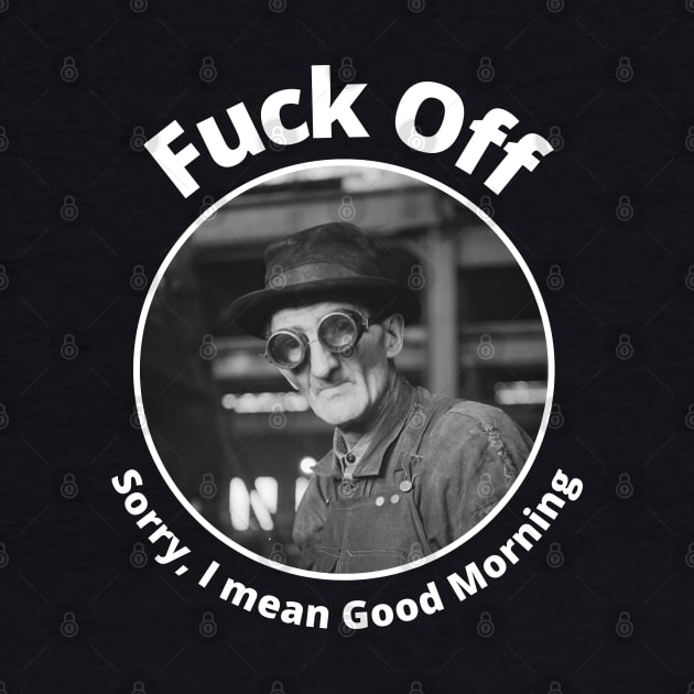 Fuck Off Sorry I Mean Good Morning by Daz Art & Designs